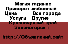 Магия гадание Приворот любовный › Цена ­ 500 - Все города Услуги » Другие   . Красноярский край,Зеленогорск г.